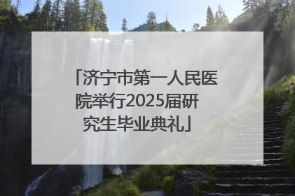 济宁市第一人民医院举行2025届研究生毕业典礼